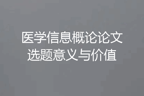 医学信息概论论文选题意义与价值