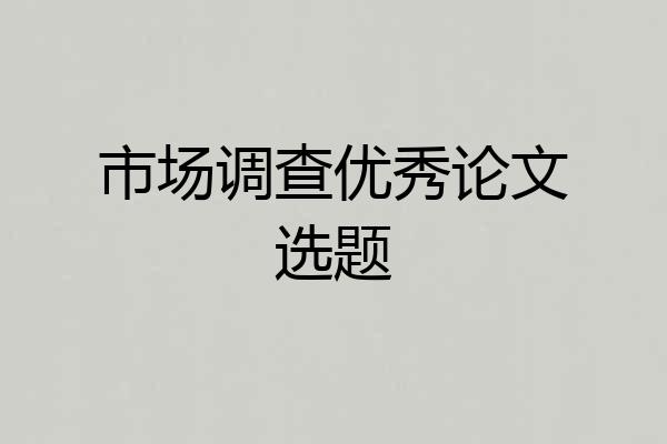 市场调查优秀论文选题