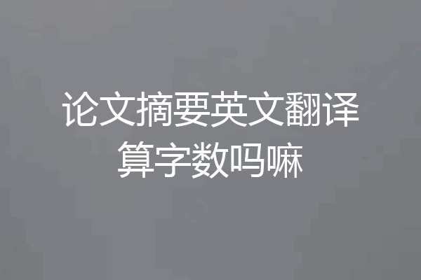 论文摘要英文翻译算字数吗嘛