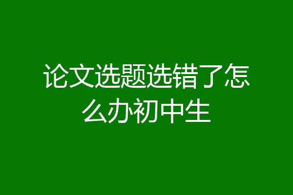 论文选题选错了怎么办初中生