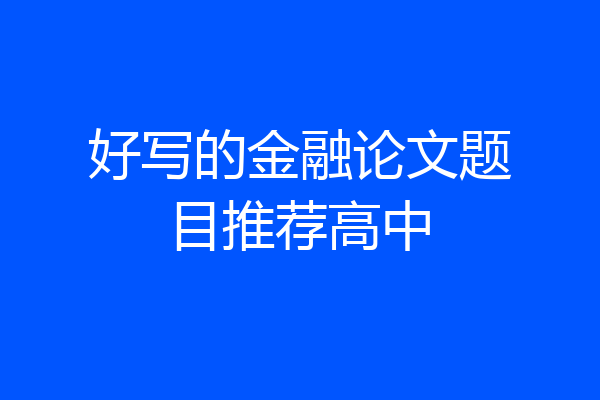好写的金融论文题目推荐高中