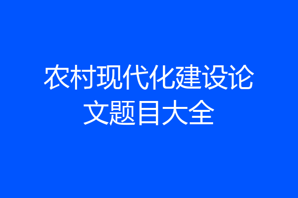 农村现代化建设论文题目大全