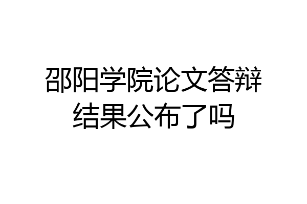邵阳学院论文答辩结果公布了吗