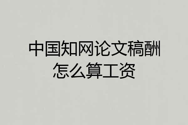 中国知网论文稿酬怎么算工资