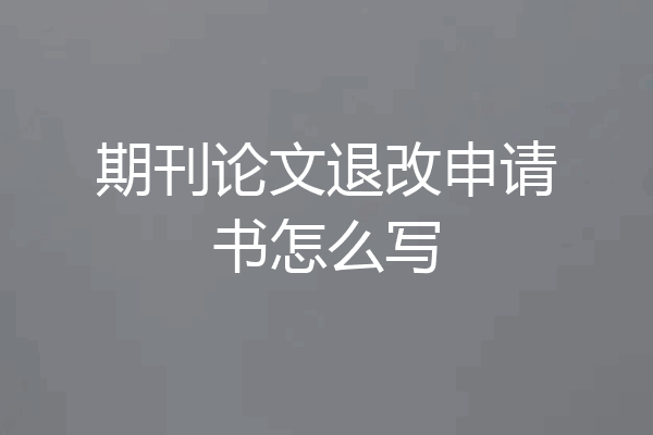 期刊论文退改申请书怎么写