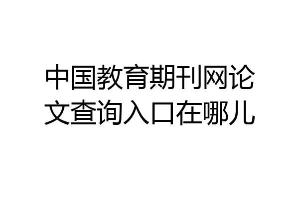 中国教育期刊网论文查询入口在哪儿
