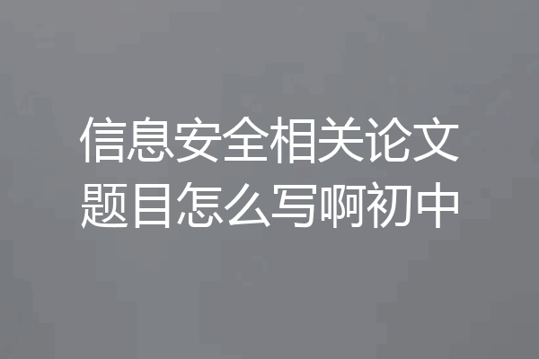 信息安全相关论文题目怎么写啊初中