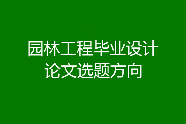 园林工程毕业设计论文选题方向