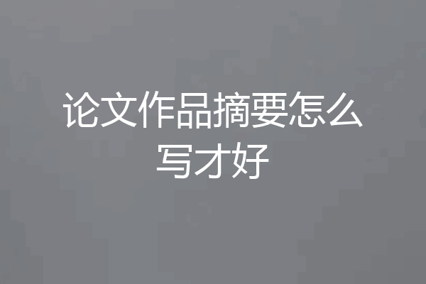 论文作品摘要怎么写才好