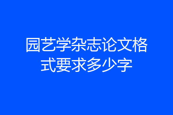 园艺学杂志论文格式要求多少字
