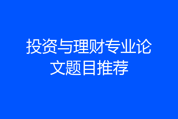 投资与理财专业论文题目推荐
