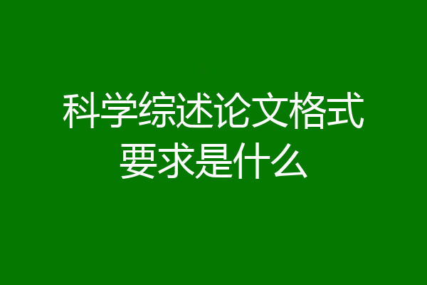 科学综述论文格式要求是什么