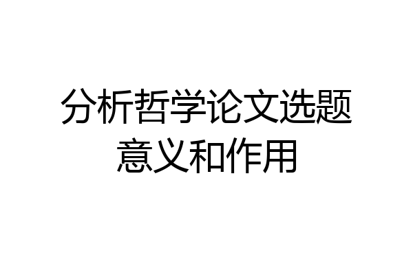 分析哲学论文选题意义和作用