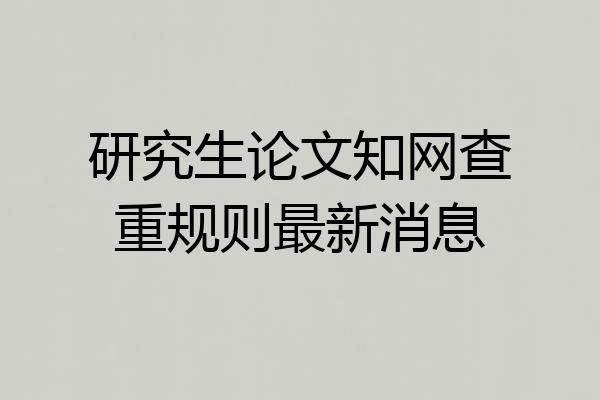 研究生论文知网查重规则最新消息