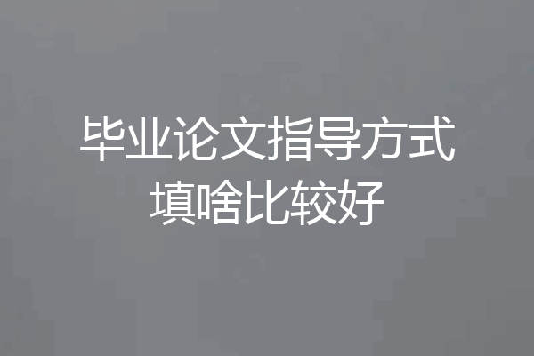毕业论文指导方式填啥比较好