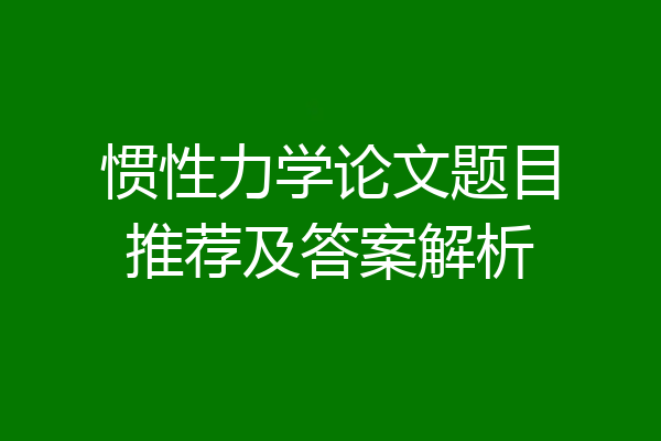惯性力学论文题目推荐及答案解析