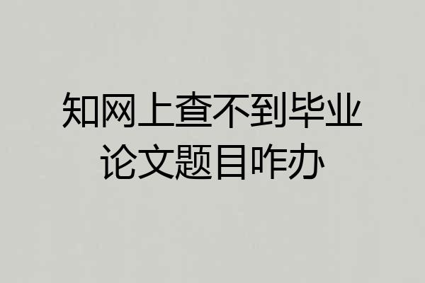 知网上查不到毕业论文题目咋办