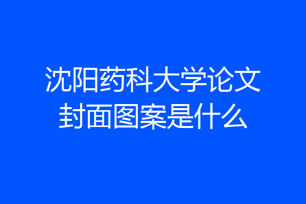 沈阳药科大学论文封面图案是什么