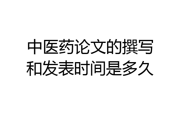 中医药论文的撰写和发表时间是多久