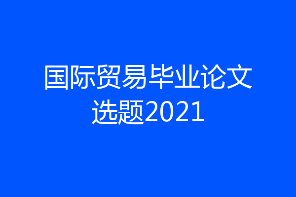 国际贸易毕业论文选题2021