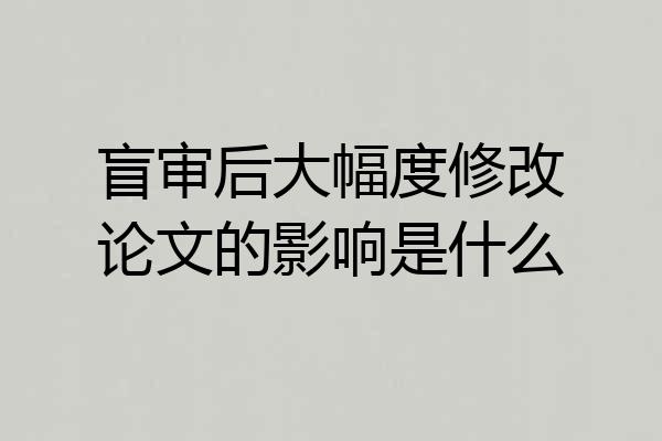 盲审后大幅度修改论文的影响是什么