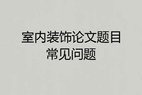 室内装饰论文题目常见问题