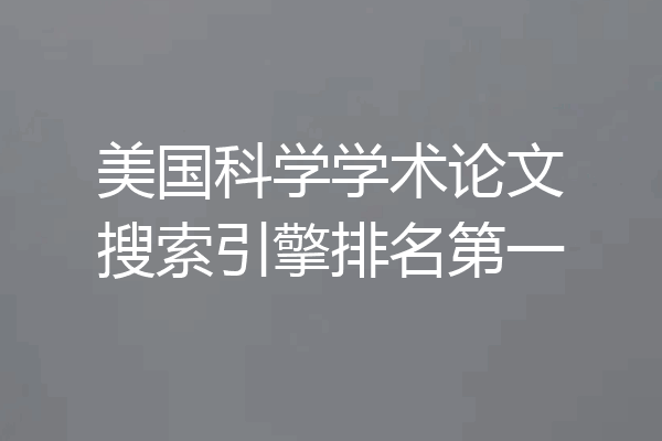 美国科学学术论文搜索引擎排名第一