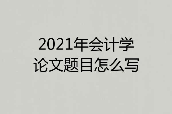 2021年会计学论文题目怎么写