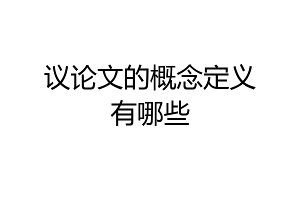 议论文的概念定义有哪些