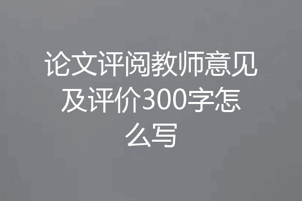 论文评阅教师意见及评价300字怎么写