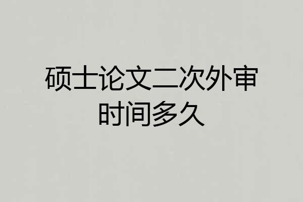 硕士论文二次外审时间多久