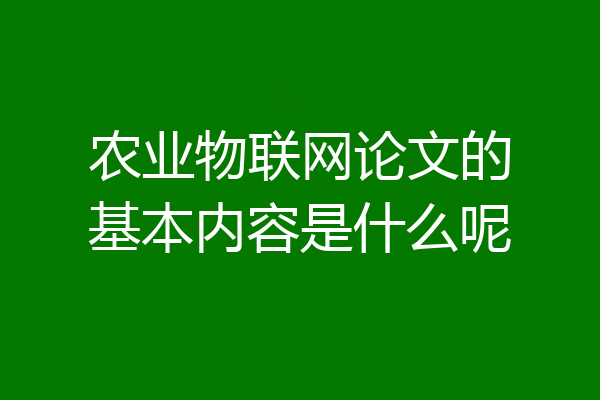 农业物联网论文的基本内容是什么呢