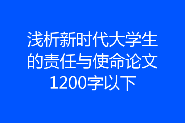 浅析新时代大学生的责任与使命论文1200字以下