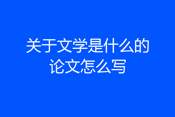 关于文学是什么的论文怎么写