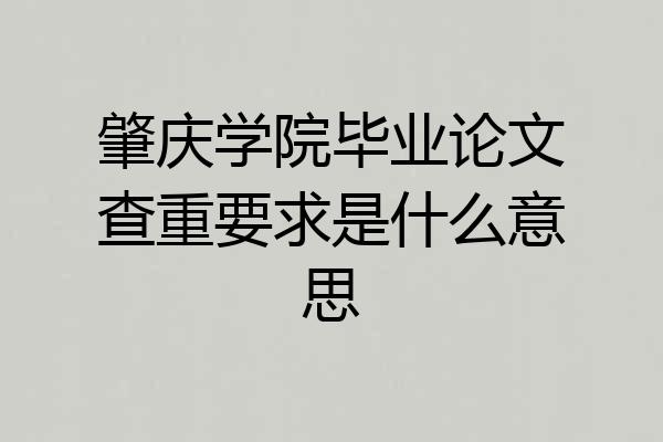 肇庆学院毕业论文查重要求是什么意思