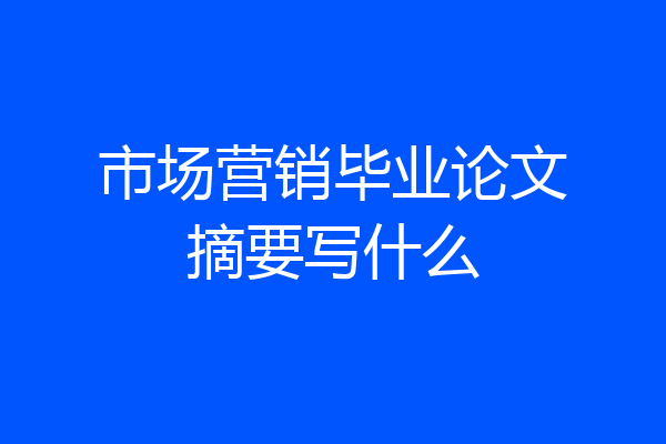 市场营销毕业论文摘要写什么