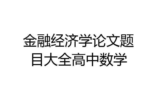 金融经济学论文题目大全高中数学