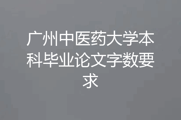 广州中医药大学本科毕业论文字数要求
