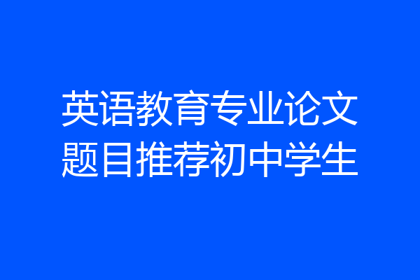英语教育专业论文题目推荐初中学生