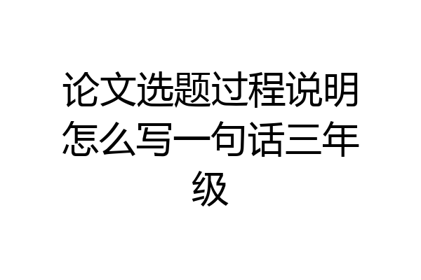 论文选题过程说明怎么写一句话三年级