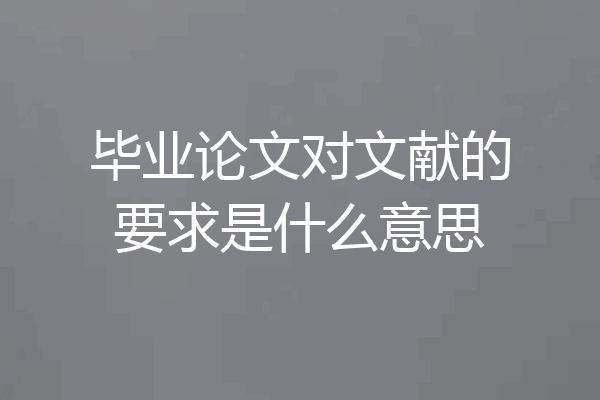 毕业论文对文献的要求是什么意思