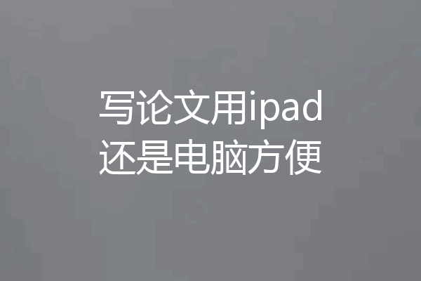 写论文用ipad还是电脑方便