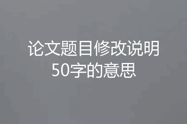 论文题目修改说明50字的意思