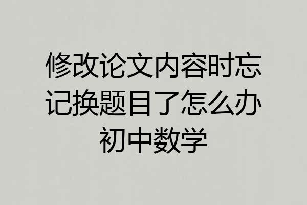 修改论文内容时忘记换题目了怎么办初中数学