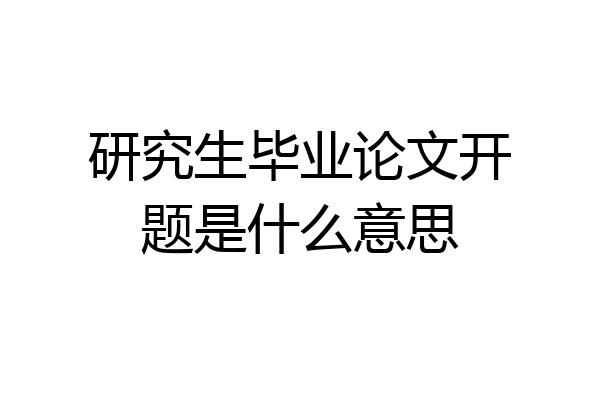 研究生毕业论文开题是什么意思