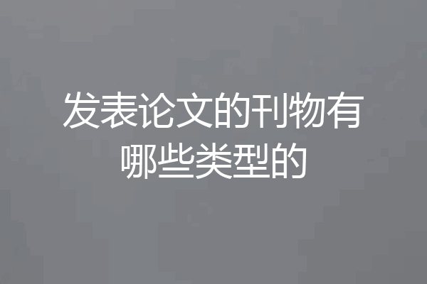 发表论文的刊物有哪些类型的