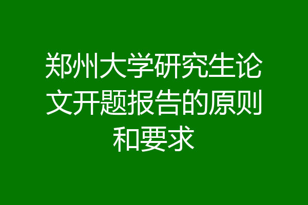 郑州大学研究生论文开题报告的原则和要求