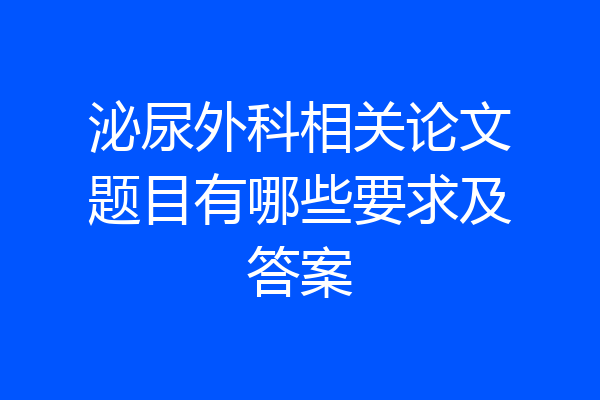 泌尿外科相关论文题目有哪些要求及答案