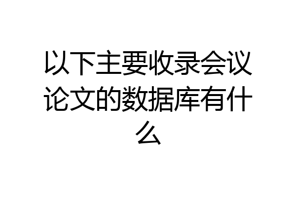 以下主要收录会议论文的数据库有什么