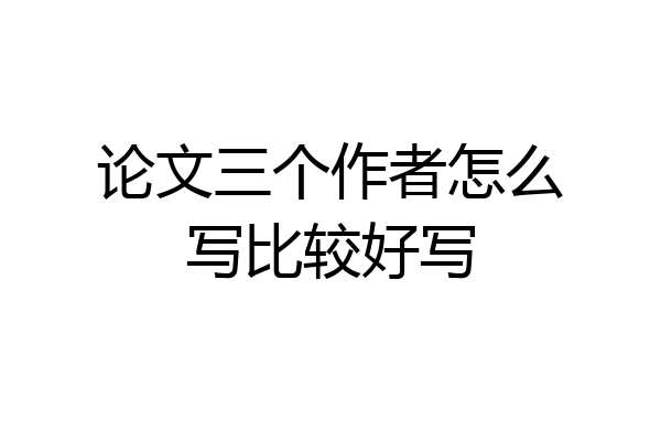论文三个作者怎么写比较好写